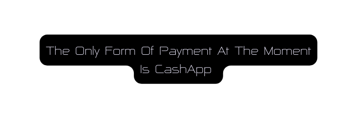 The Only Form Of Payment At The Moment Is CashApp